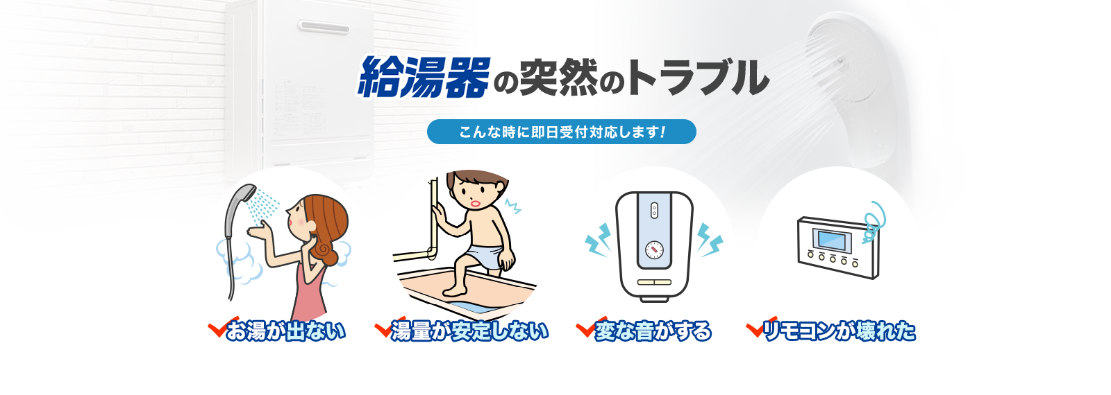 給湯器の突然のトラブル こんな時に即日受付対応します! お湯が出ない 湯量が安定しない 変な音がする リモコンが壊れた
